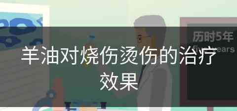 羊油对烧伤烫伤的治疗效果(羊油对烧伤烫伤的治疗效果怎么样)